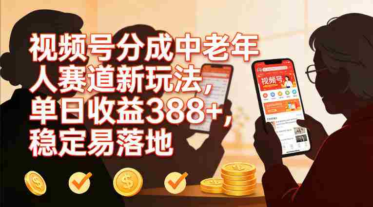 视频号分成中老年人赛道新玩法，单日收益388，稳定易落地-轻创网