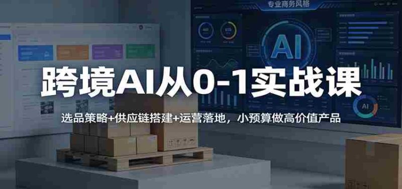 跨境AI从0-1实战课:选品策略+供应链搭建+运营落地,小预算做高价值产品-轻创网