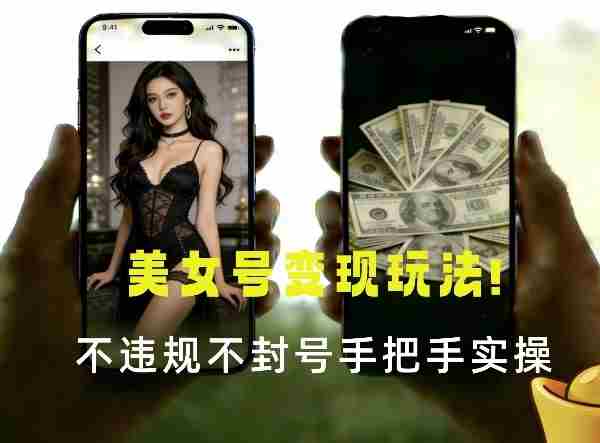 最新美女号变现玩法！不违规不封号，变现路径多，完整教程拆解！-轻创网