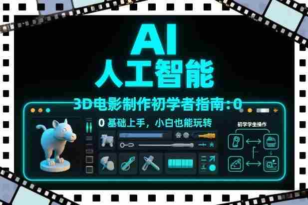 AI人工智能3D电影制作初学者指南：0基础上手，小白也能玩转-轻创网