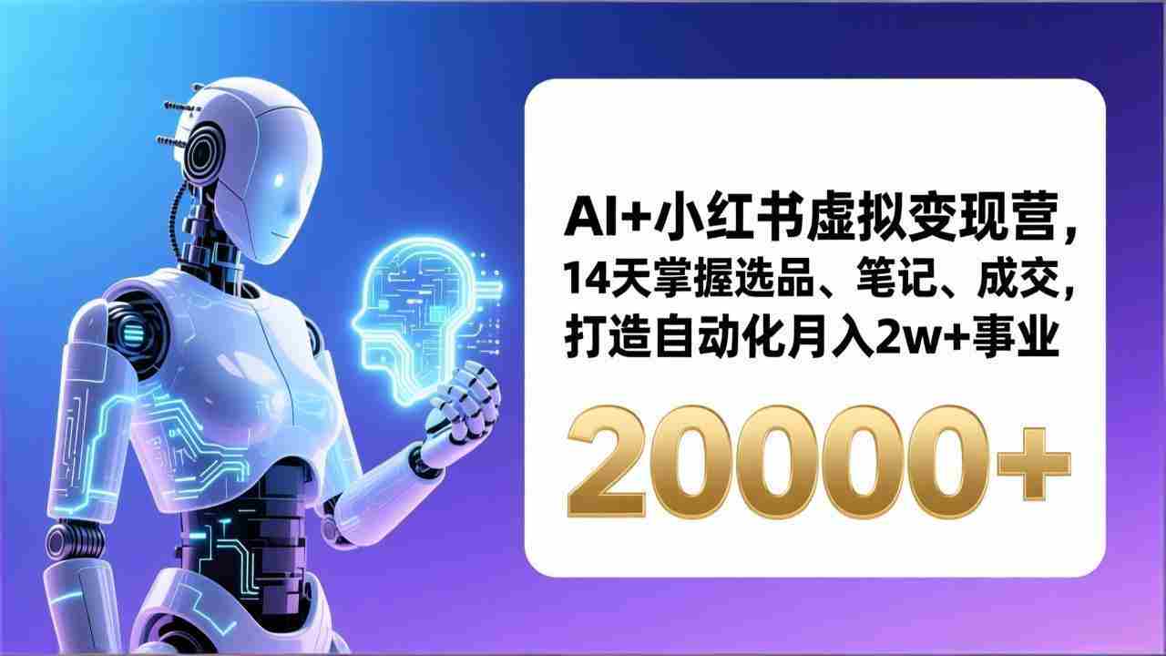 （17250期）AI+小红书虚拟变现营，14天掌握选品、笔记、成交，打造自动化月入2w+事业（更新）-轻创网
