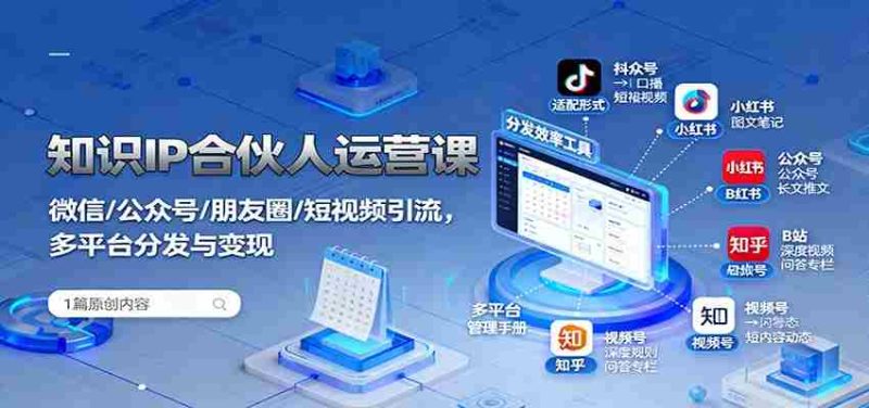 知识IP合伙人运营课:微信/公众号/朋友圈/短视频引流,多平台分发与变现-轻创网