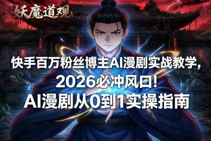 快手百万粉丝博主AI漫剧实战教学，2026必冲风口！AI漫剧从0到1实操指南-轻创网