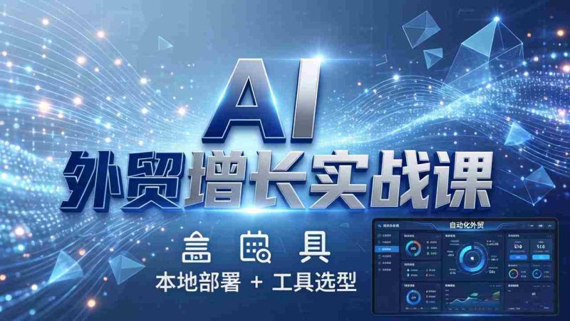 （17784期）AI 外贸增长实战课：本地部署 + 工具选型，一站式搭建可落地自动化外贸系统-轻创网