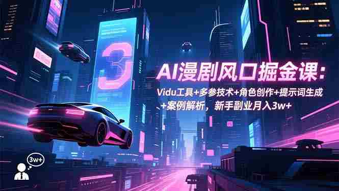 （16738期）AI漫剧风口掘金课：Vidu工具+多参技术+角色创作+提示词生成+案例解析，新手副业月入3w+-轻创网
