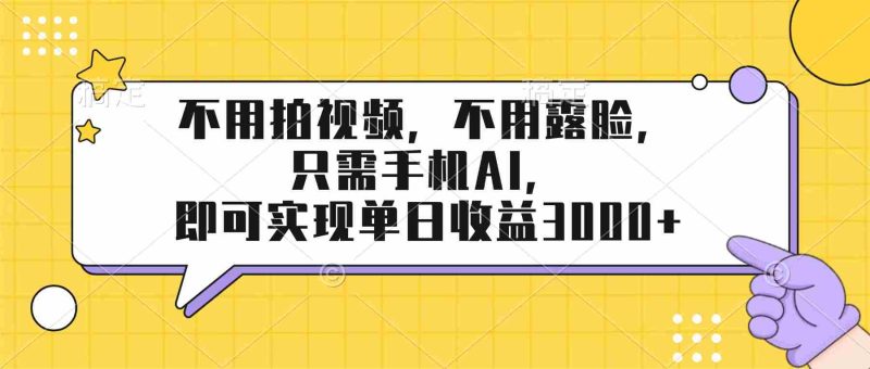 （17310期）不用拍视频，不用露脸，只需手机ai，即可实现单日收益3000+-轻创网