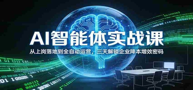 AI智能体实战课：从上岗落地到全自动运营，三天解锁企业降本增效密码-轻创网