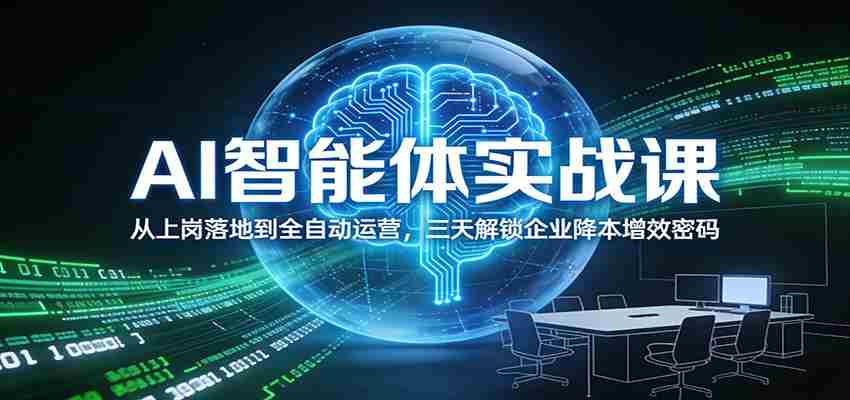 AI智能体实战课：从上岗落地到全自动运营，三天解锁企业降本增效密码-轻创网