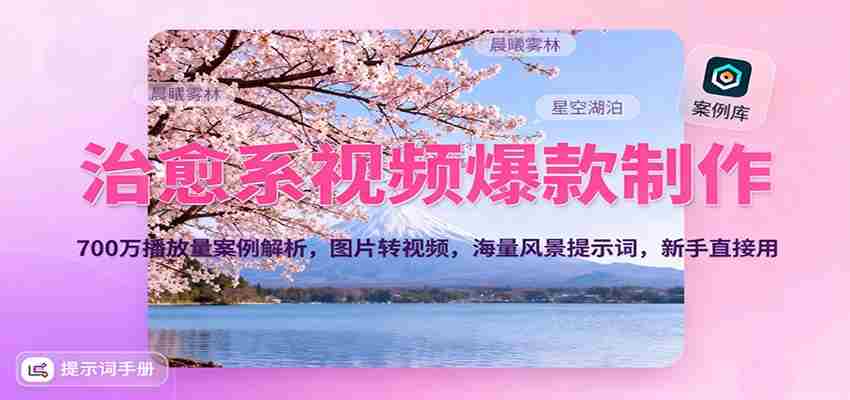 治愈系视频爆款制作，700万播放量案例解析，图片转视频，海量风景提示词，新手直接用-轻创网