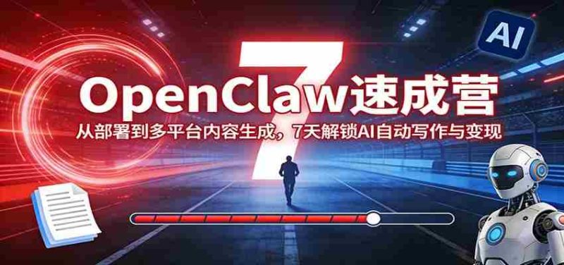 OpenClaw速成营:从部署到多平台内容生成,7天解锁AI自动写作与变现-轻创网