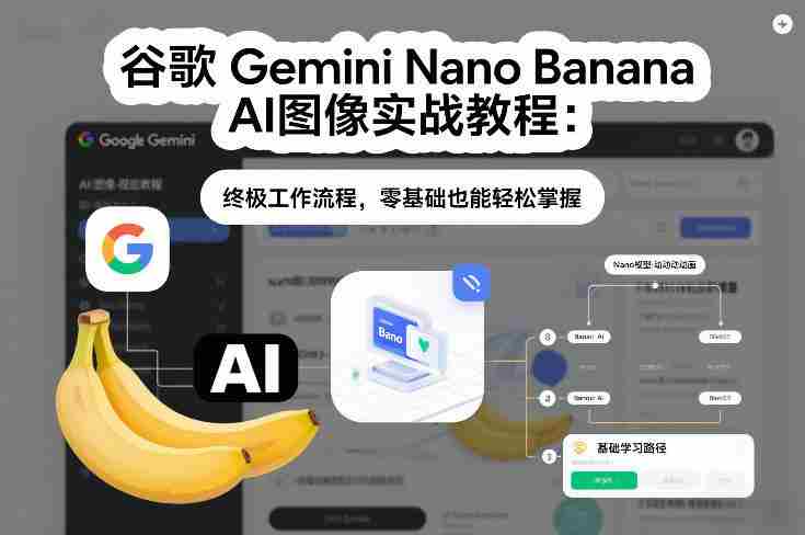 谷歌Gemini Nano Banana AI图像实战教程：终极工作流程，零基础也能轻松掌握-轻创网