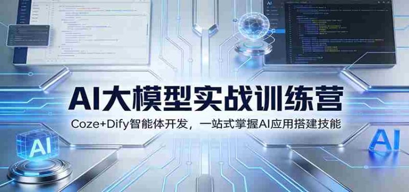 AI大模型实战训练营：Coze+Dify智能体开发，一站式掌握AI应用搭建技能-轻创网