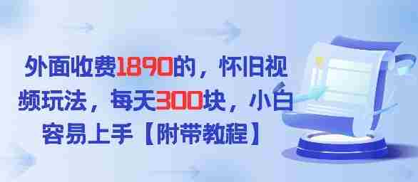 外面收费1980的，怀旧视频玩法，每天3张，小白容易上手【附带教程】-轻创网