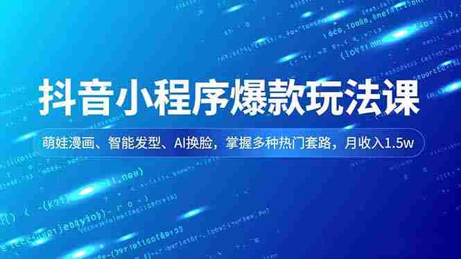 （16799期）抖音小程序爆款玩法课，萌娃漫画、智能发型、AI换脸，掌握多种热门套路，月收入1.5w-轻创网