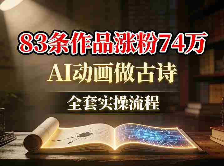 AI动画做古诗，83条作品涨粉74W，全套实操流程-轻创网