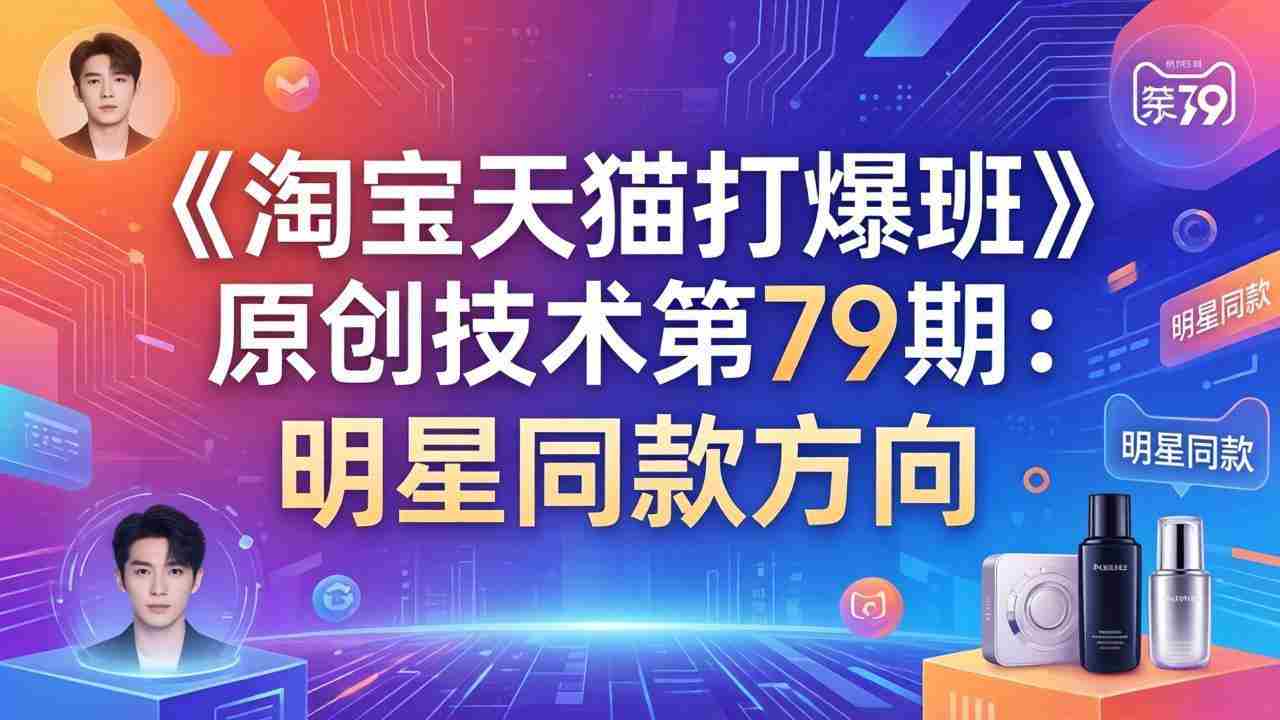 （17739期）《淘宝天猫打爆班》原创技术第79期：明星同款方向-轻创网