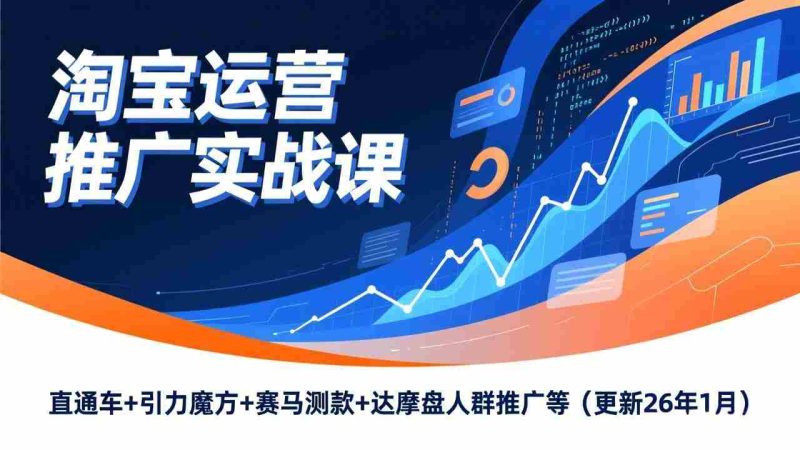 （17200期）淘宝运营推广实战课，直通车+引力魔方+赛马测款+达摩盘人群推广等（更新26年1月）-轻创网