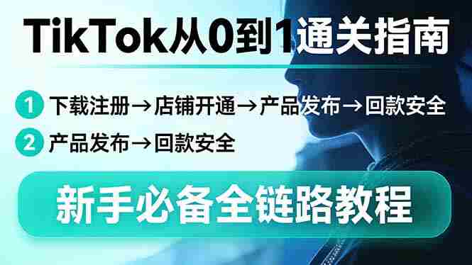 （17690期）TikTok从0到1通关指南：下载注册→店铺开通→产品发布→回款安全，新手必备全链路教程-轻创网