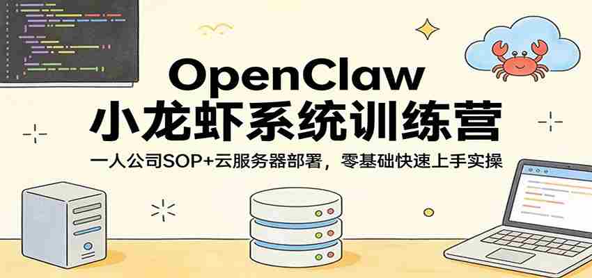 OpenClaw小龙虾系统训练营：一人公司SOP，云服务器部署，零基础快速上手实操-轻创网