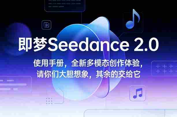 即梦Seedance 2.0使用手册，全新多模态创作体验，请你们大胆想象，其余的交给它-轻创网