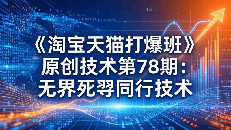 （17738期）《淘宝天猫打爆班》原创技术第78期：无界死怼同行技术-轻创网