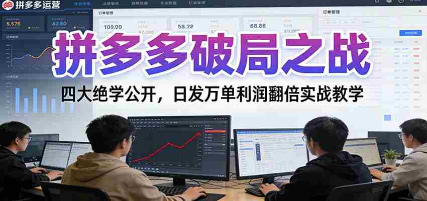 拼多多破局之战:四大绝学公开,日发万单利润翻倍实战教学-轻创网