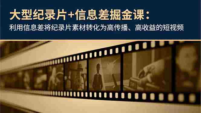 （16741期）大型纪录片+信息差掘金课：利用信息差将纪录片素材转化为高传播、高收益的短视频-轻创网