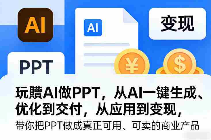 玩賺AI做PPT，从AI一键生成、优化到交付，从应用到变现，带你把PPT做成真正可用、可卖的商业产品-轻创网