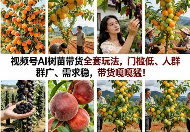 视频号AI树苗带货全套玩法，门槛低、人群广、需求稳，带货嘎嘎猛！-轻创网