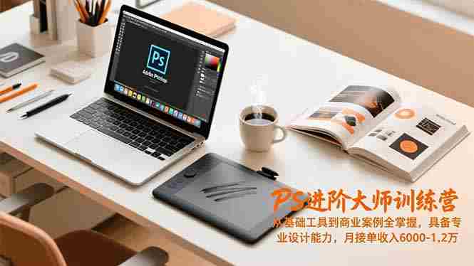 （16868期）PS进阶大师训练营，从基础工具到商业案例全掌握，具备专业设计能力，月接单收入6000-1.2万-轻创网