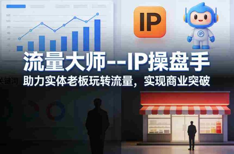 流量大师—IP操盘手，助力实体老板玩转流量，实现商业突破-轻创网