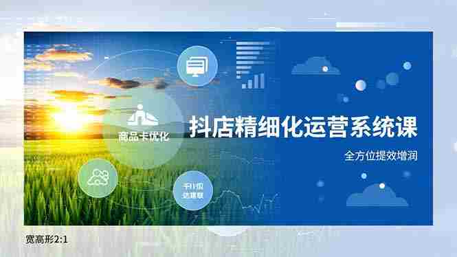 （16814期）抖店精细化运营系统课，商品卡优化、达人建联、千川投放，全方位提效增润-轻创网