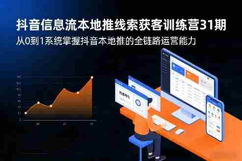 抖音信息流本地推线索获客训练营31期，从0到1系统掌握抖音本地推的全链路运营能力-轻创网