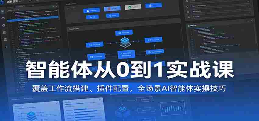 智能体从0到1实战课：覆盖工作流搭建、插件配置，全场景AI智能体实操技巧-轻创网