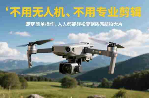 不用无人机、不用专业剪辑，即梦简单操作，人人都能轻松复刻质感航拍大片-轻创网